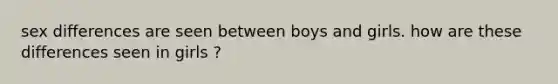 sex differences are seen between boys and girls. how are these differences seen in girls ?