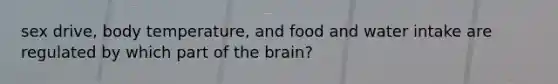 sex drive, body temperature, and food and water intake are regulated by which part of the brain?