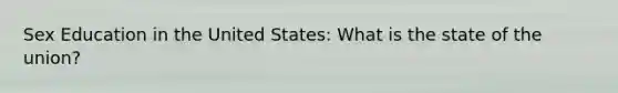 Sex Education in the United States: What is the state of the union?