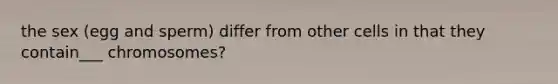 the sex (egg and sperm) differ from other cells in that they contain___ chromosomes?