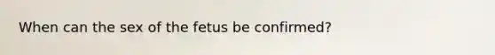 When can the sex of the fetus be confirmed?