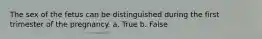 The sex of the fetus can be distinguished during the first trimester of the pregnancy. a. True b. False