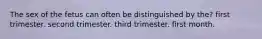 The sex of the fetus can often be distinguished by the? ​first trimester. ​second trimester. ​third trimester. ​first month.
