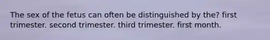 The sex of the fetus can often be distinguished by the? ​first trimester. ​second trimester. ​third trimester. ​first month.