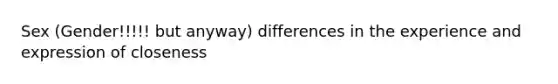 Sex (Gender!!!!! but anyway) differences in the experience and expression of closeness