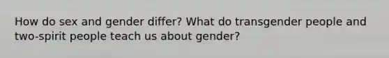 How do sex and gender differ? What do transgender people and two-spirit people teach us about gender?