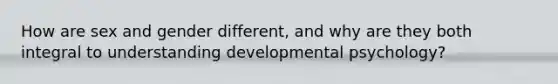 How are sex and gender different, and why are they both integral to understanding developmental psychology?