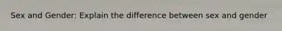 Sex and Gender: Explain the difference between sex and gender
