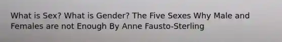 What is Sex? What is Gender? The Five Sexes Why Male and Females are not Enough By Anne Fausto-Sterling