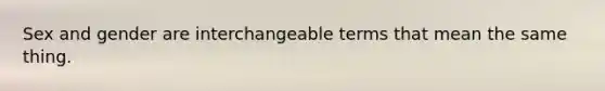 Sex and gender are interchangeable terms that mean the same thing.