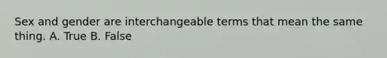 Sex and gender are interchangeable terms that mean the same thing. A. True B. False