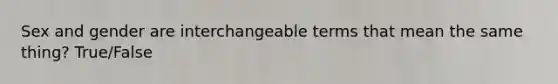 Sex and gender are interchangeable terms that mean the same thing? True/False