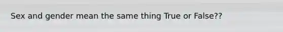 Sex and gender mean the same thing True or False??