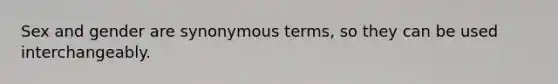 Sex and gender are synonymous terms, so they can be used interchangeably.