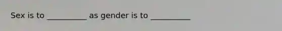 Sex is to __________ as gender is to __________