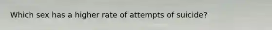 Which sex has a higher rate of attempts of suicide?