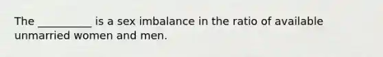 The __________ is a sex imbalance in the ratio of available unmarried women and men.