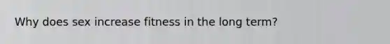 Why does sex increase fitness in the long term?