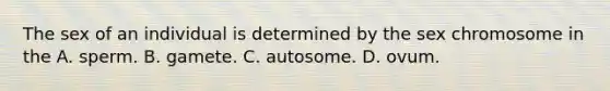 The sex of an individual is determined by the sex chromosome in the A. sperm. B. gamete. C. autosome. D. ovum.