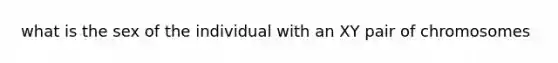 what is the sex of the individual with an XY pair of chromosomes