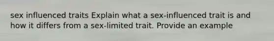 sex influenced traits Explain what a sex-influenced trait is and how it differs from a sex-limited trait. Provide an example