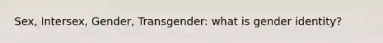 Sex, Intersex, Gender, Transgender: what is gender identity?