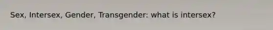 Sex, Intersex, Gender, Transgender: what is intersex?