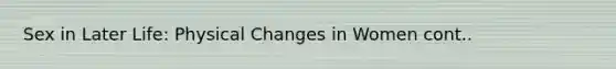 Sex in Later Life: Physical Changes in Women cont..