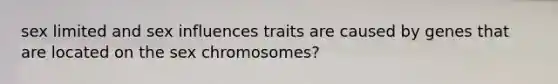 sex limited and sex influences traits are caused by genes that are located on the sex chromosomes?