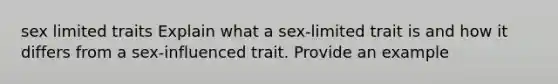 sex limited traits Explain what a sex-limited trait is and how it differs from a sex-influenced trait. Provide an example