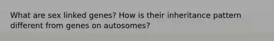 What are sex linked genes? How is their inheritance pattern different from genes on autosomes?