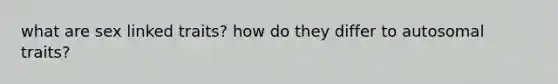 what are sex linked traits? how do they differ to autosomal traits?