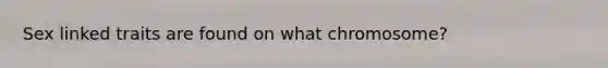 Sex linked traits are found on what chromosome?
