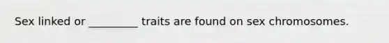 Sex linked or _________ traits are found on sex chromosomes.