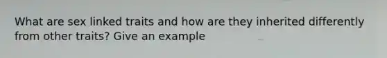 What are sex linked traits and how are they inherited differently from other traits? Give an example