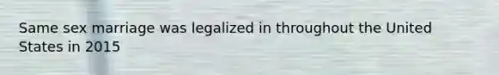 Same sex marriage was legalized in throughout the United States in 2015