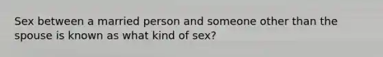 Sex between a married person and someone other than the spouse is known as what kind of sex?