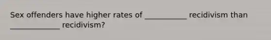Sex offenders have higher rates of ___________ recidivism than _____________ recidivism?