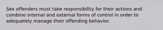 Sex offenders must take responsibility for their actions and combine internal and external forms of control in order to adequately manage their offending behavior.