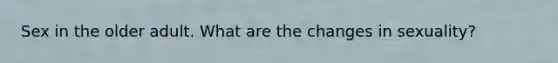 Sex in the older adult. What are the changes in sexuality?