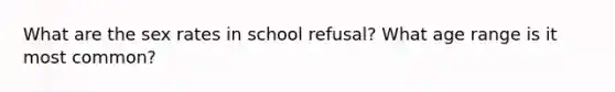 What are the sex rates in school refusal? What age range is it most common?