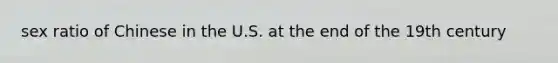 sex ratio of Chinese in the U.S. at the end of the 19th century