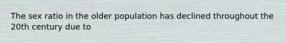 The sex ratio in the older population has declined throughout the 20th century due to