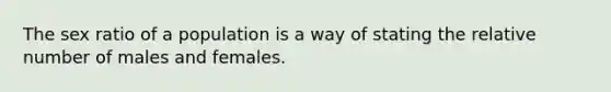 The sex ratio of a population is a way of stating the relative number of males and females.