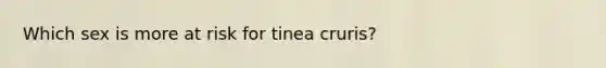 Which sex is more at risk for tinea cruris?