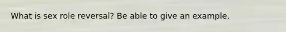 What is sex role reversal? Be able to give an example.