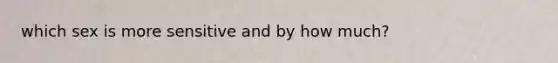 which sex is more sensitive and by how much?