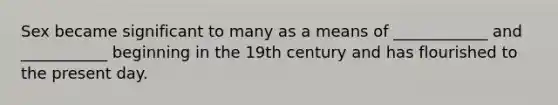 Sex became significant to many as a means of ____________ and ___________ beginning in the 19th century and has flourished to the present day.