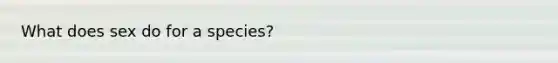 What does sex do for a species?