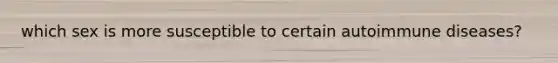 which sex is more susceptible to certain autoimmune diseases?